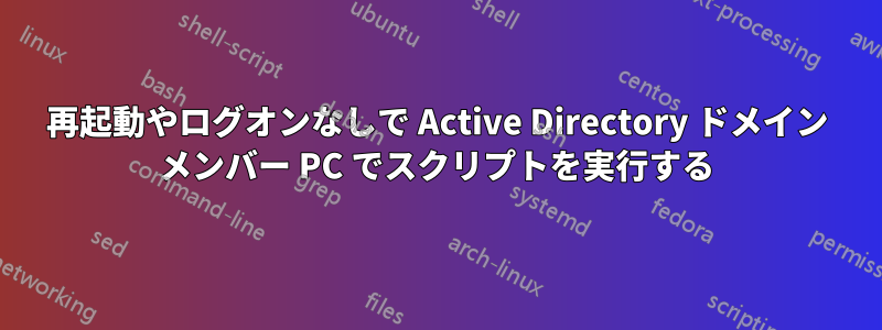 再起動やログオンなしで Active Directory ドメイン メンバー PC でスクリプトを実行する