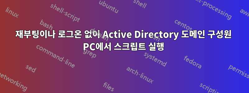 재부팅이나 로그온 없이 Active Directory 도메인 구성원 PC에서 스크립트 실행