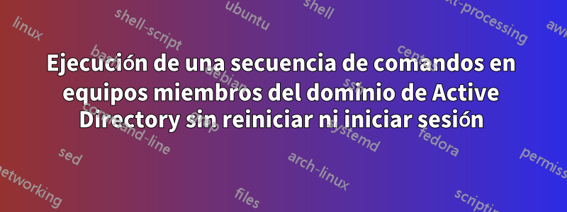 Ejecución de una secuencia de comandos en equipos miembros del dominio de Active Directory sin reiniciar ni iniciar sesión