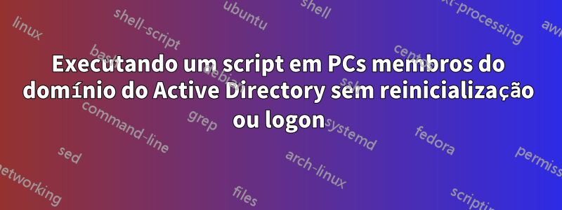 Executando um script em PCs membros do domínio do Active Directory sem reinicialização ou logon