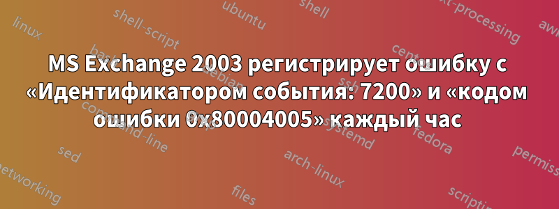 MS Exchange 2003 регистрирует ошибку с «Идентификатором события: 7200» и «кодом ошибки 0x80004005» каждый час