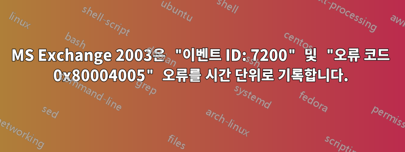 MS Exchange 2003은 "이벤트 ID: 7200" 및 "오류 코드 0x80004005" 오류를 시간 단위로 기록합니다.