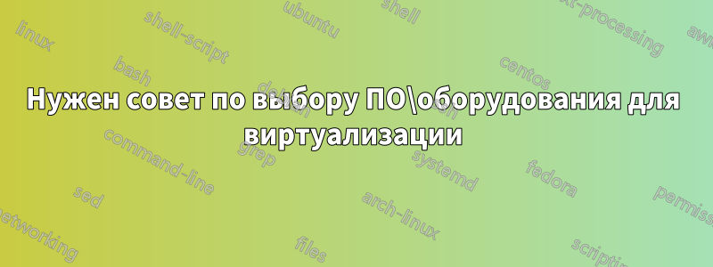 Нужен совет по выбору ПО\оборудования для виртуализации