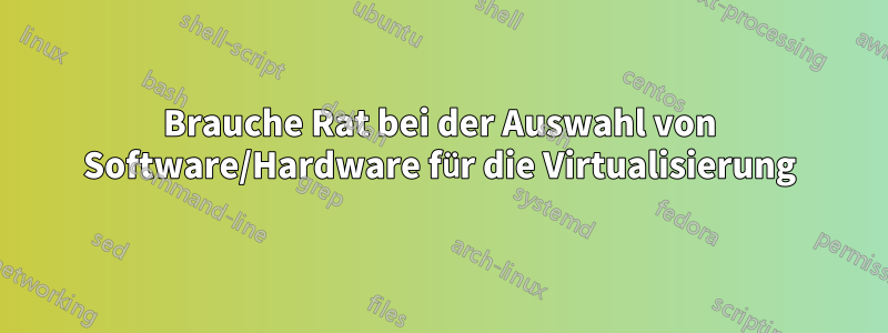 Brauche Rat bei der Auswahl von Software/Hardware für die Virtualisierung