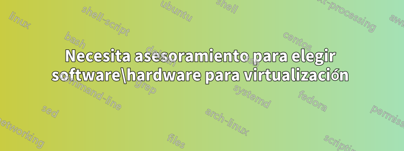 Necesita asesoramiento para elegir software\hardware para virtualización