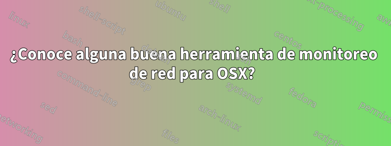 ¿Conoce alguna buena herramienta de monitoreo de red para OSX? 