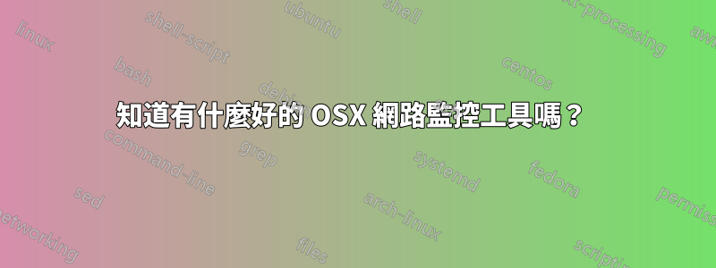 知道有什麼好的 OSX 網路監控工具嗎？ 