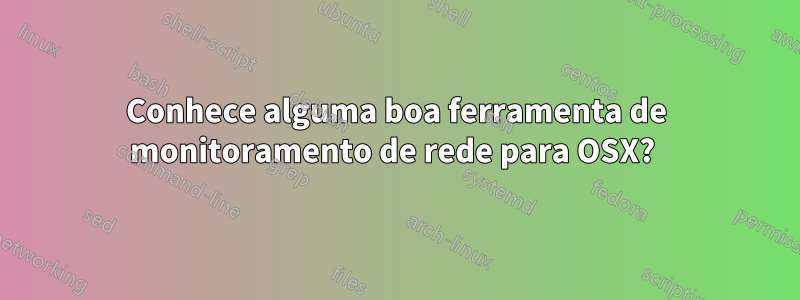 Conhece alguma boa ferramenta de monitoramento de rede para OSX? 