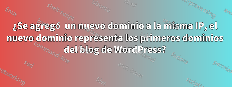 ¿Se agregó un nuevo dominio a la misma IP, el nuevo dominio representa los primeros dominios del blog de WordPress?