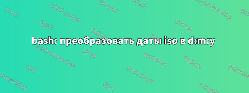 bash: преобразовать даты iso в d:m:y