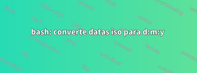 bash: converte datas iso para d:m:y