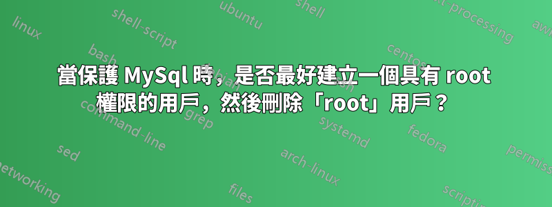 當保護 MySql 時，是否最好建立一個具有 root 權限的用戶，然後刪除「root」用戶？