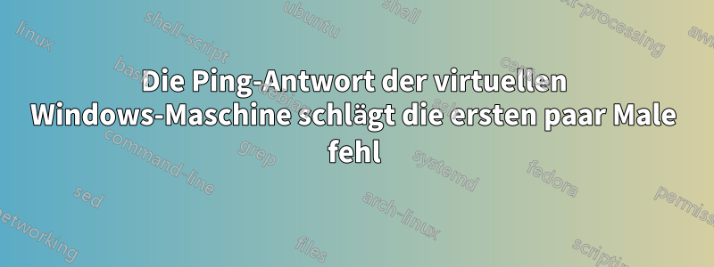 Die Ping-Antwort der virtuellen Windows-Maschine schlägt die ersten paar Male fehl