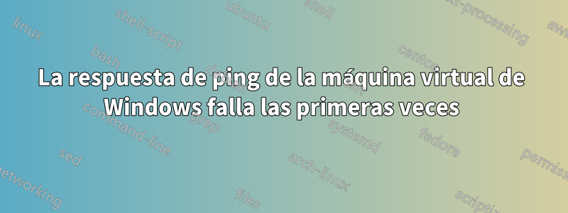 La respuesta de ping de la máquina virtual de Windows falla las primeras veces