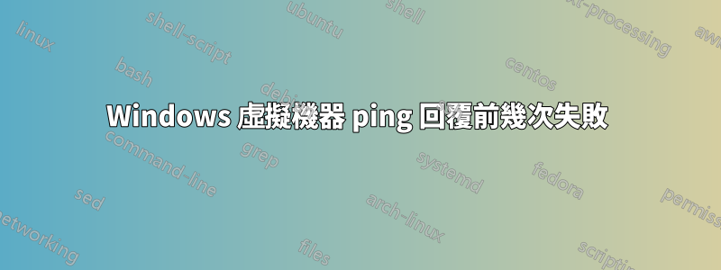 Windows 虛擬機器 ping 回覆前幾次失敗