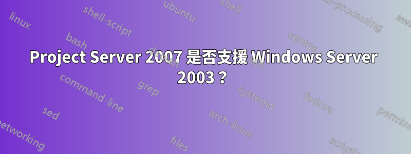 Project Server 2007 是否支援 Windows Server 2003？