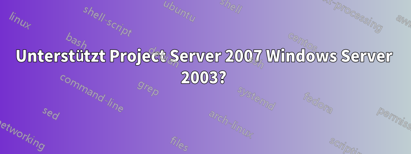 Unterstützt Project Server 2007 Windows Server 2003?