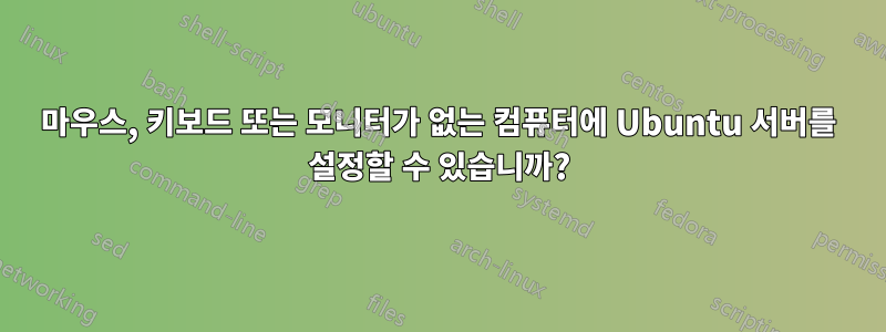 마우스, 키보드 또는 모니터가 없는 컴퓨터에 Ubuntu 서버를 설정할 수 있습니까?