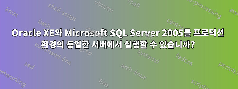 Oracle XE와 Microsoft SQL Server 2005를 프로덕션 환경의 동일한 서버에서 실행할 수 있습니까?