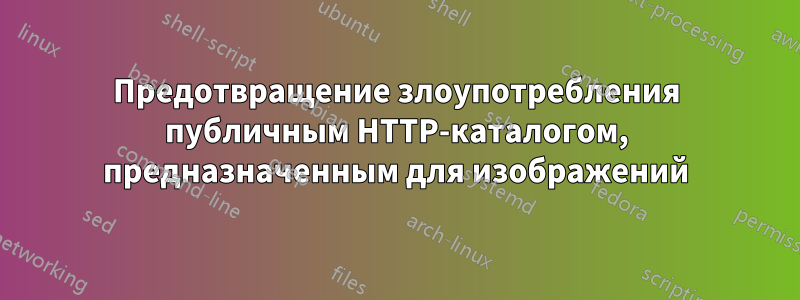 Предотвращение злоупотребления публичным HTTP-каталогом, предназначенным для изображений