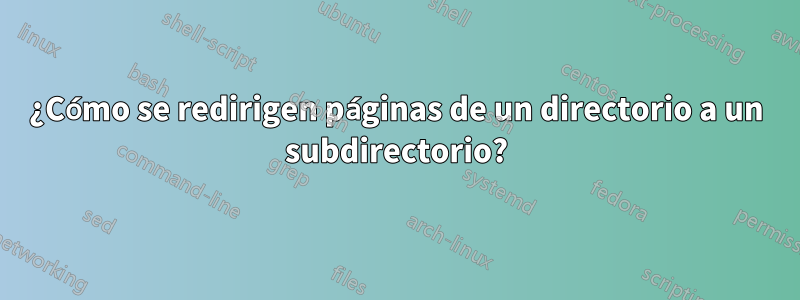 ¿Cómo se redirigen páginas de un directorio a un subdirectorio?