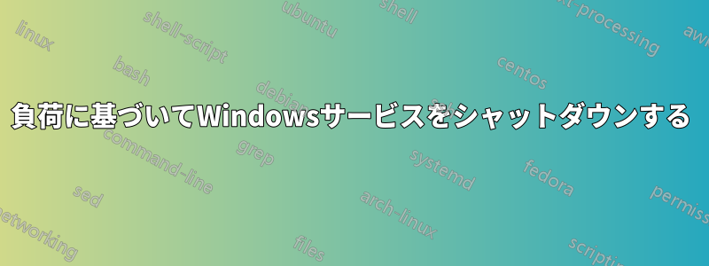 負荷に基づいてWindowsサービスをシャットダウンする