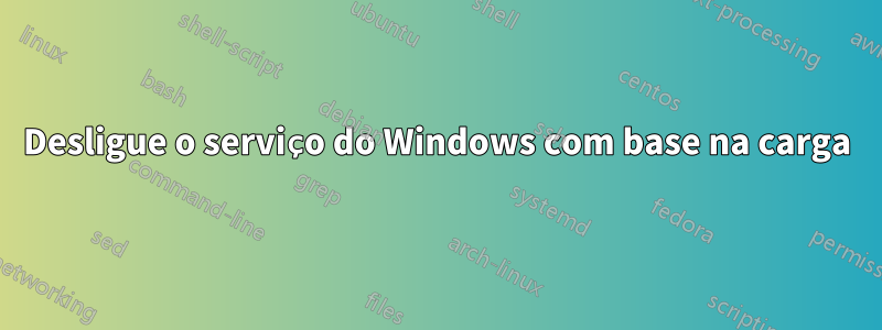 Desligue o serviço do Windows com base na carga