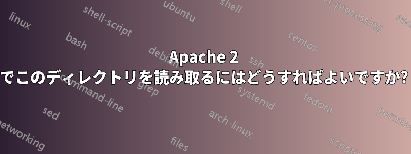 Apache 2 でこのディレクトリを読み取るにはどうすればよいですか?