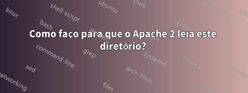 Como faço para que o Apache 2 leia este diretório?