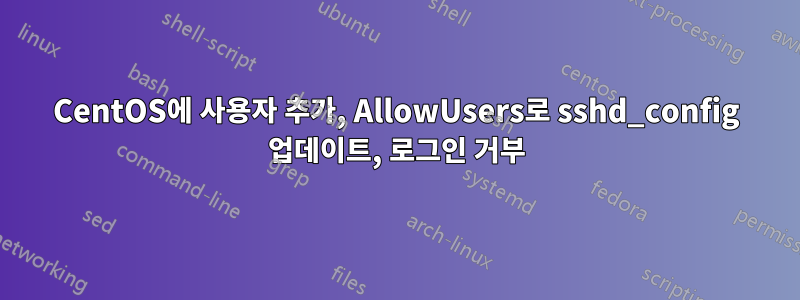 CentOS에 사용자 추가, AllowUsers로 sshd_config 업데이트, 로그인 거부