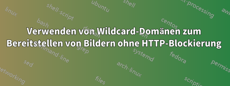 Verwenden von Wildcard-Domänen zum Bereitstellen von Bildern ohne HTTP-Blockierung