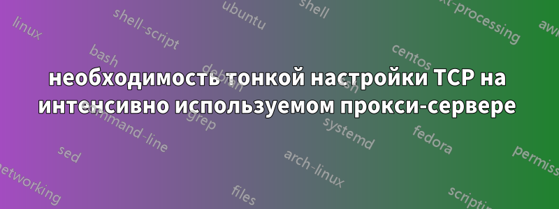 необходимость тонкой настройки TCP на интенсивно используемом прокси-сервере