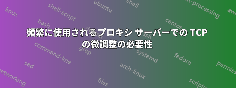 頻繁に使用されるプロキシ サーバーでの TCP の微調整の必要性