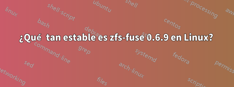 ¿Qué tan estable es zfs-fuse 0.6.9 en Linux?