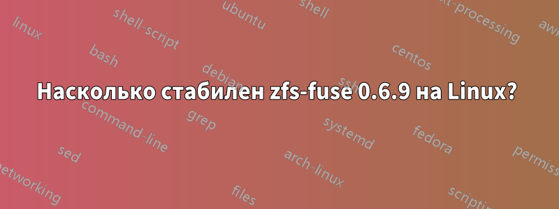 Насколько стабилен zfs-fuse 0.6.9 на Linux?