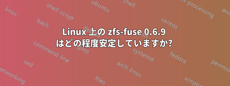 Linux 上の zfs-fuse 0.6.9 はどの程度安定していますか?