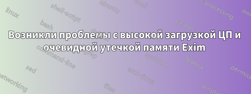 Возникли проблемы с высокой загрузкой ЦП и очевидной утечкой памяти Exim