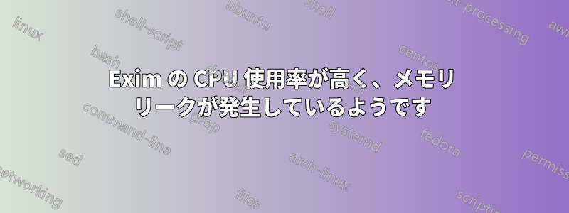 Exim の CPU 使用率が高く、メモリ リークが発生しているようです