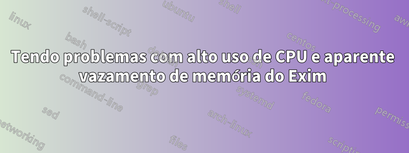 Tendo problemas com alto uso de CPU e aparente vazamento de memória do Exim