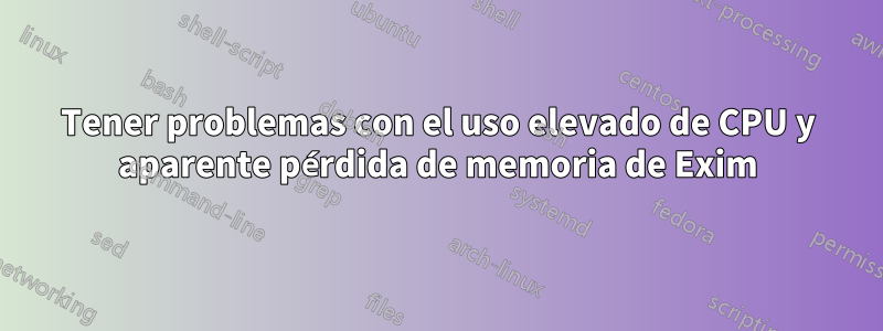 Tener problemas con el uso elevado de CPU y aparente pérdida de memoria de Exim