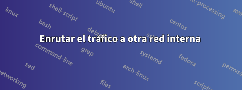 Enrutar el tráfico a otra red interna