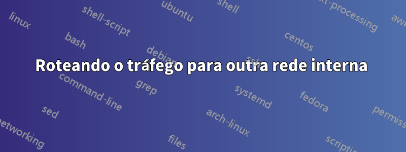 Roteando o tráfego para outra rede interna