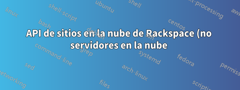 API de sitios en la nube de Rackspace (no servidores en la nube)