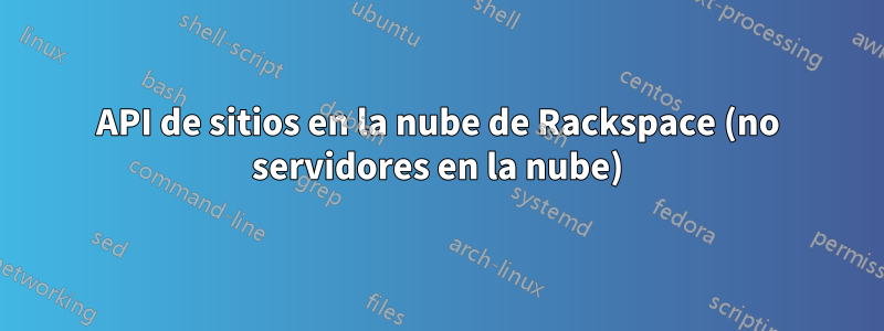 API de sitios en la nube de Rackspace (no servidores en la nube)