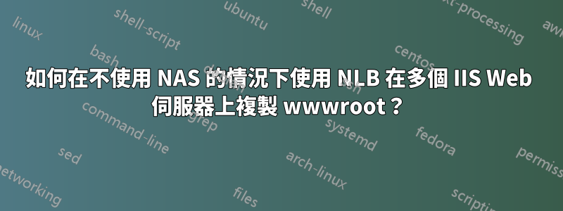 如何在不使用 NAS 的情況下使用 NLB 在多個 IIS Web 伺服器上複製 wwwroot？