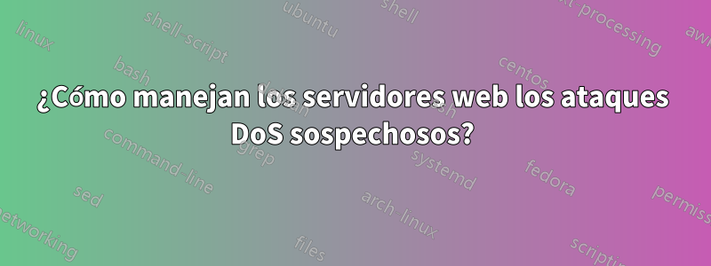 ¿Cómo manejan los servidores web los ataques DoS sospechosos?