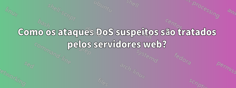 Como os ataques DoS suspeitos são tratados pelos servidores web?