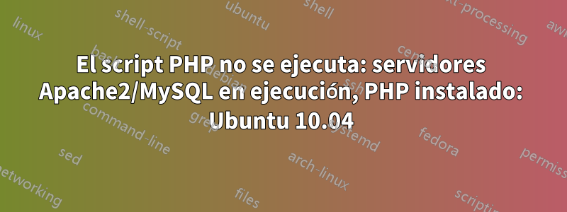 El script PHP no se ejecuta: servidores Apache2/MySQL en ejecución, PHP instalado: Ubuntu 10.04