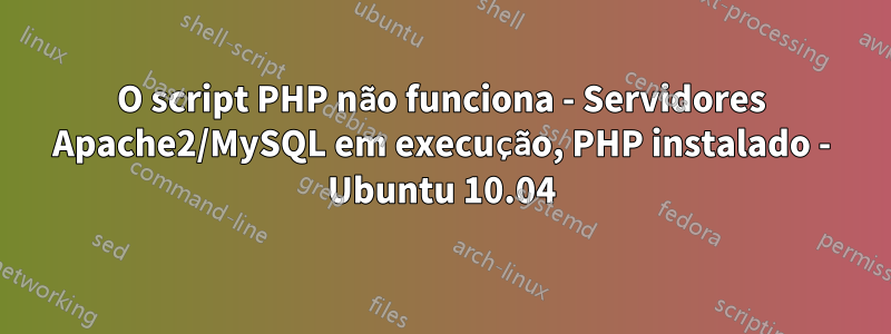 O script PHP não funciona - Servidores Apache2/MySQL em execução, PHP instalado - Ubuntu 10.04