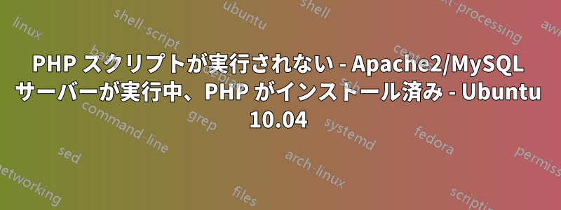 PHP スクリプトが実行されない - Apache2/MySQL サーバーが実行中、PHP がインストール済み - Ubuntu 10.04